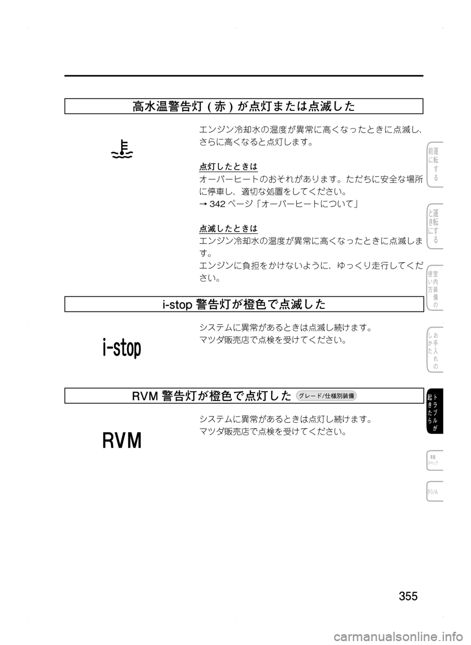 MAZDA MODEL CX-5 2012  取扱説明書 (in Japanese) 355
高水温警告灯	( 赤 )	が点灯または点滅した
エンジン冷却水の温度が異常に高くなったときに点滅し､
さらに高くなると点灯します。
点灯したと