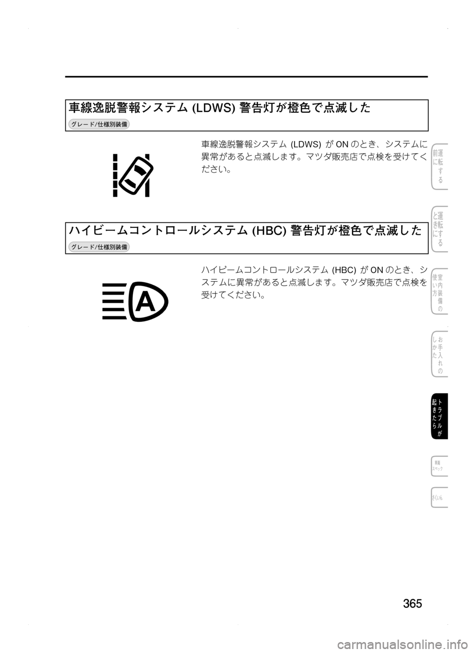 MAZDA MODEL CX-5 2012  取扱説明書 (in Japanese) 365
車線逸脱警報システム	(LDWS)	警告灯が橙色で点滅した
車線逸脱警報システム. (LDWS).がON のとき､ システムに
異常があると点滅します。マツダ販