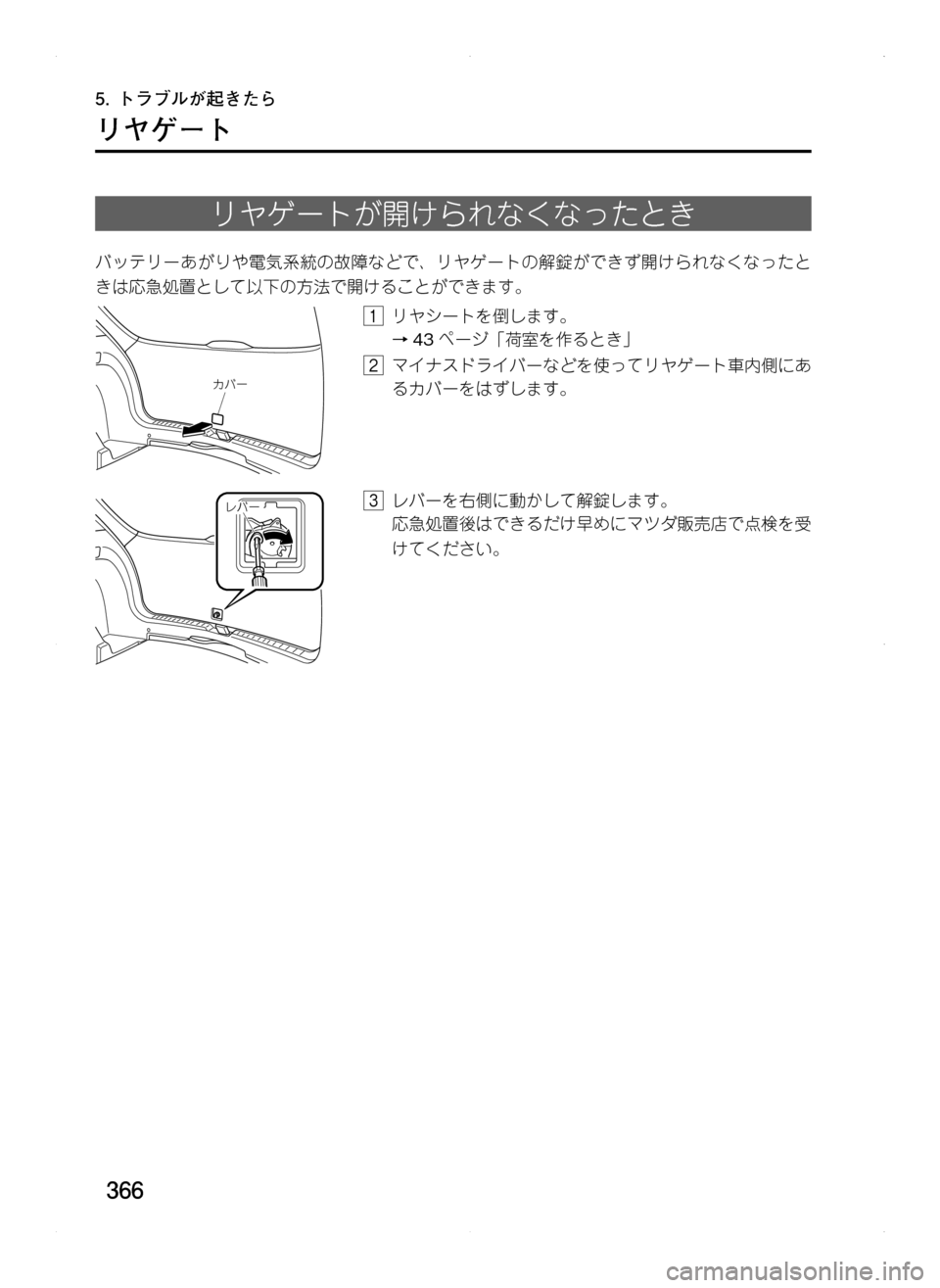 MAZDA MODEL CX-5 2012  取扱説明書 (in Japanese) 366
リヤゲート
リヤゲートが開けられなくなったとき
バッテリーあがりや電気系統の故障などで､ リヤゲートの解錠ができず開けられなくなったと
