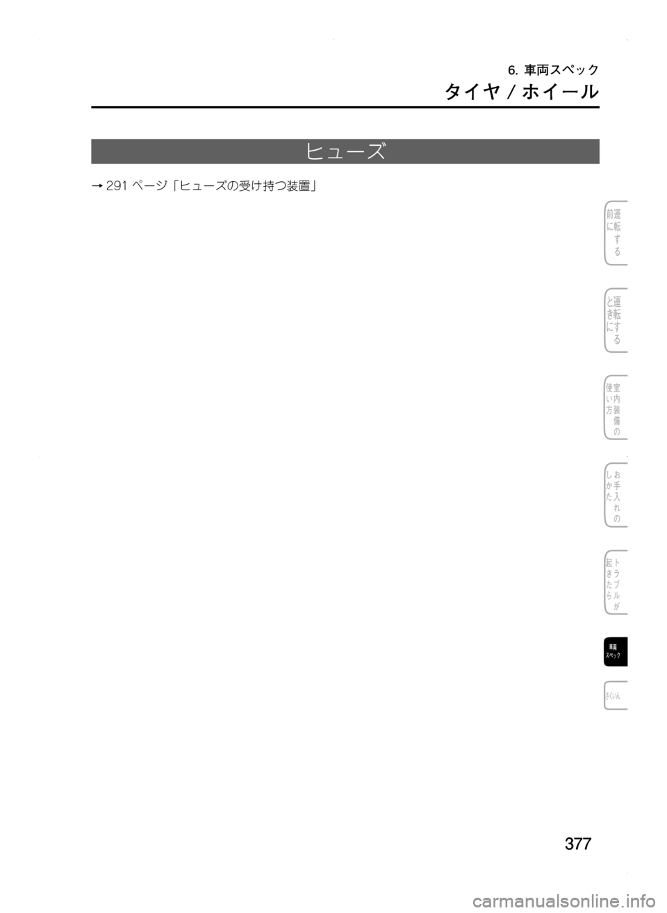 MAZDA MODEL CX-5 2012  取扱説明書 (in Japanese) 377
ヒューズ
→291ページ「ヒューズの受け持つ装置」
6.	車両スペック
タイヤ / ホイール
Kサ.indb   3772013/09/02   13:35:23  