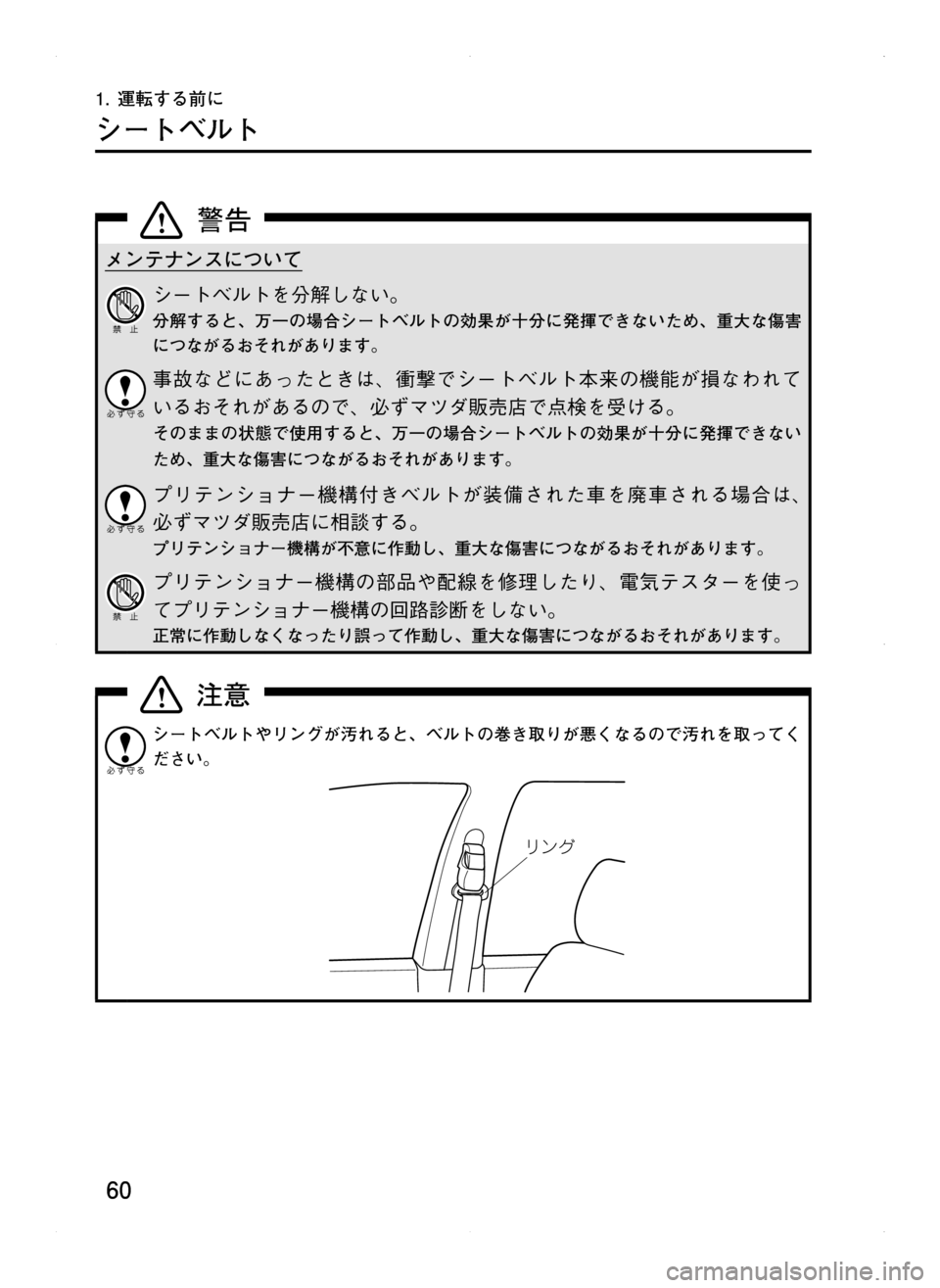 MAZDA MODEL CX-5 2012  取扱説明書 (in Japanese) 60
1.	運転する前に
シートベルト
メンテナンスについて
シートベルトを分解しない。
分解すると､ 万一の場合シートベルトの効果が十分に発揮でき