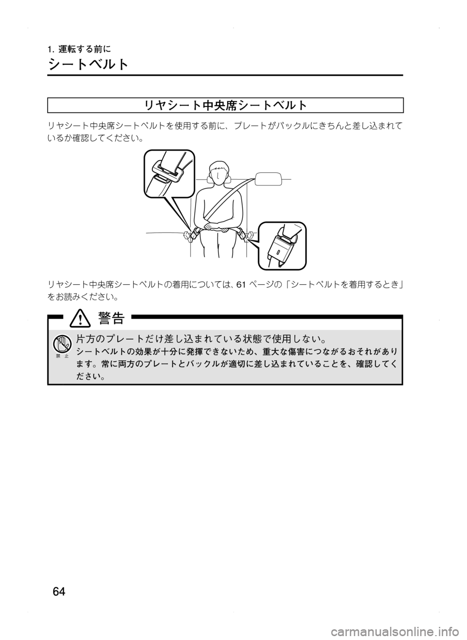 MAZDA MODEL CX-5 2012  取扱説明書 (in Japanese) 64
1.	運転する前に
シートベルト
リヤシート中央席シートベルト
リヤシート中央席シートベルトを使用する前に､ プレートがバックルにきちんと差
