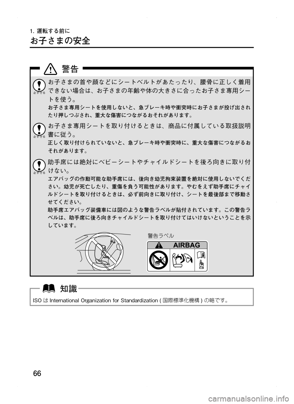 MAZDA MODEL CX-5 2012  取扱説明書 (in Japanese) 66
1.	運転する前に
お子さまの安全
お子さまの首や顔などにシートベルトがあたったり､ 腰骨に正しく着用
できない場合は､ お子さまの年齢や体の
