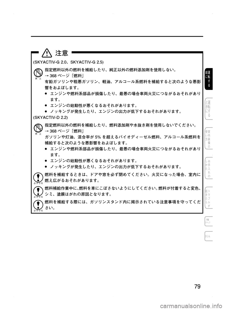 MAZDA MODEL CX-5 2012  取扱説明書 (in Japanese) 79
(SKYACTIV-G	2.0､ SKYACTIV-G	2.5)
指定燃料以外の燃料を補給したり､ 純正以外の燃料添加剤を使用しない。
→368ページ「燃料」
有鉛ガソリンや粗悪ガソ