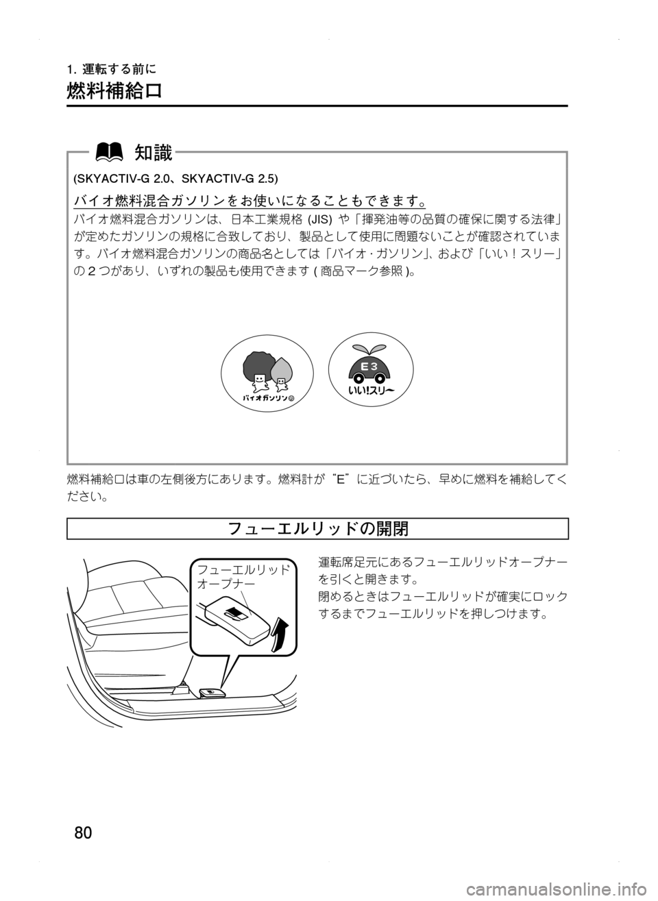 MAZDA MODEL CX-5 2012  取扱説明書 (in Japanese) 80
1.	運転する前に
燃料補給口
(SKYACTIV-G	2.0､ SKYACTIV-G	2.5)
バイオ燃料混合ガソリンをお使いになることもできます。
バイオ燃料混合ガソリンは､ 日