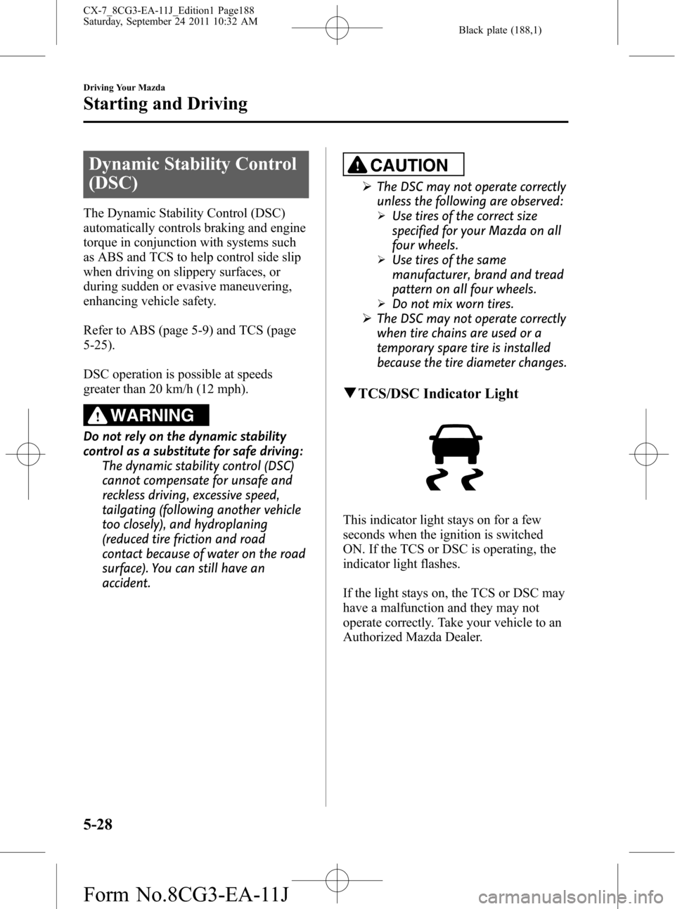 MAZDA MODEL CX-7 2012  Owners Manual (in English) Black plate (188,1)
Dynamic Stability Control
(DSC)
The Dynamic Stability Control (DSC)
automatically controls braking and engine
torque in conjunction with systems such
as ABS and TCS to help control