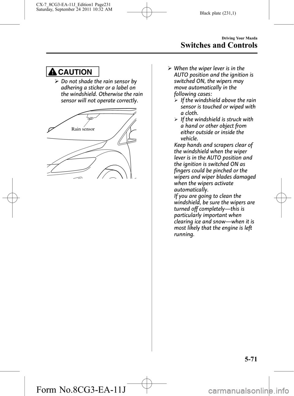 MAZDA MODEL CX-7 2012  Owners Manual (in English) Black plate (231,1)
CAUTION
ØDo not shade the rain sensor by
adhering a sticker or a label on
the windshield. Otherwise the rain
sensor will not operate correctly.
Rain sensor
ØWhen the wiper lever 