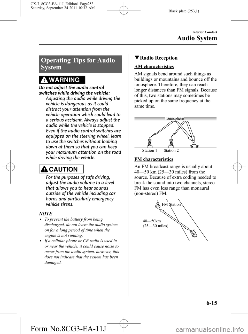 MAZDA MODEL CX-7 2012  Owners Manual (in English) Black plate (253,1)
Operating Tips for Audio
System
WARNING
Do not adjust the audio control
switches while driving the vehicle:
Adjusting the audio while driving the
vehicle is dangerous as it could
d