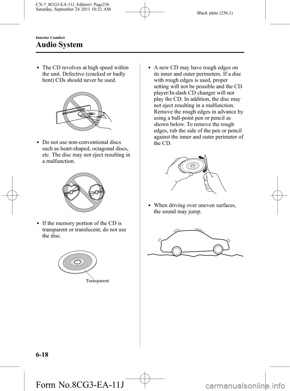 MAZDA MODEL CX-7 2012  Owners Manual (in English) Black plate (256,1)
lThe CD revolves at high speed within
the unit. Defective (cracked or badly
bent) CDs should never be used.
lDo not use non-conventional discs
such as heart-shaped, octagonal discs