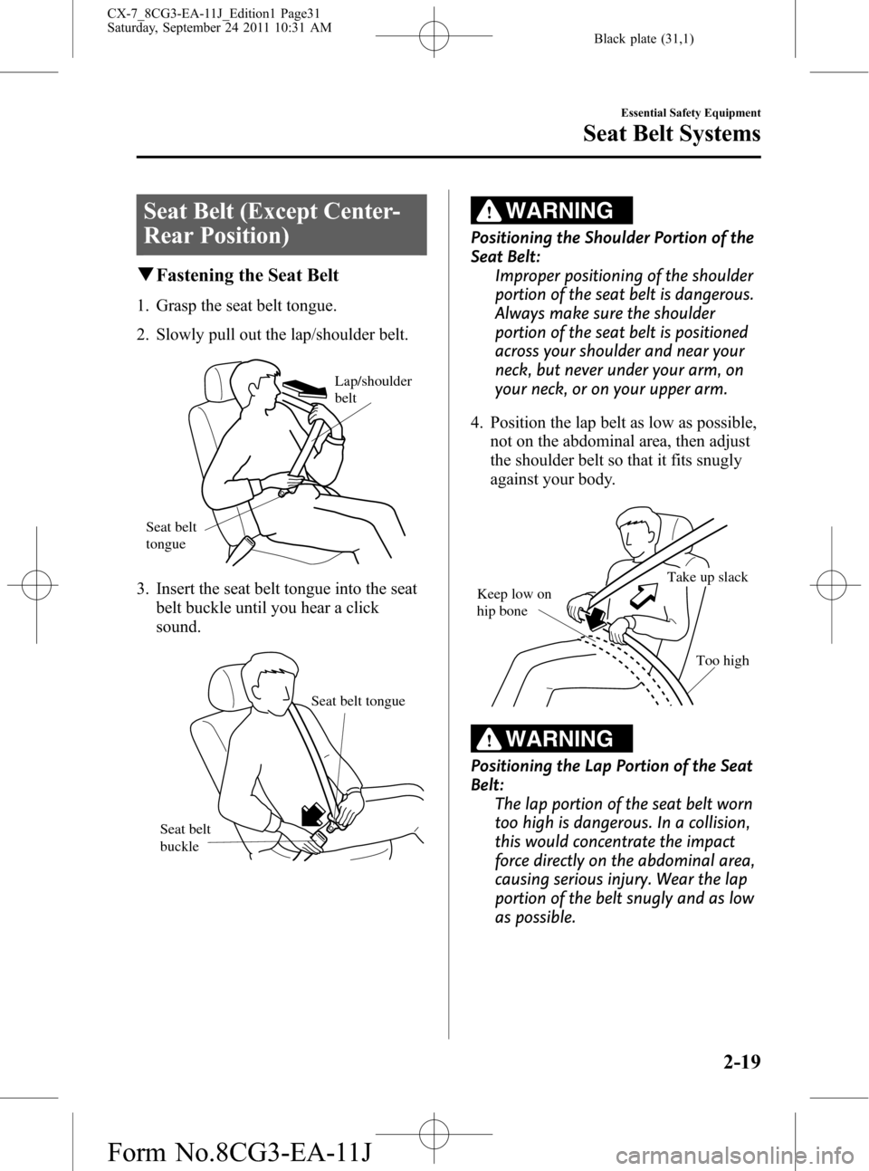 MAZDA MODEL CX-7 2012 (in English) Owners Guide Black plate (31,1)
Seat Belt (Except Center-
Rear Position)
qFastening the Seat Belt
1. Grasp the seat belt tongue.
2. Slowly pull out the lap/shoulder belt.
Lap/shoulder
belt
Seat belt
tongue
3. In MAZDA MODEL CX-7 2012 (in English) Owners Guide Black plate (31,1)
Seat Belt (Except Center-
Rear Position)
qFastening the Seat Belt
1. Grasp the seat belt tongue.
2. Slowly pull out the lap/shoulder belt.
Lap/shoulder
belt
Seat belt
tongue
3. In