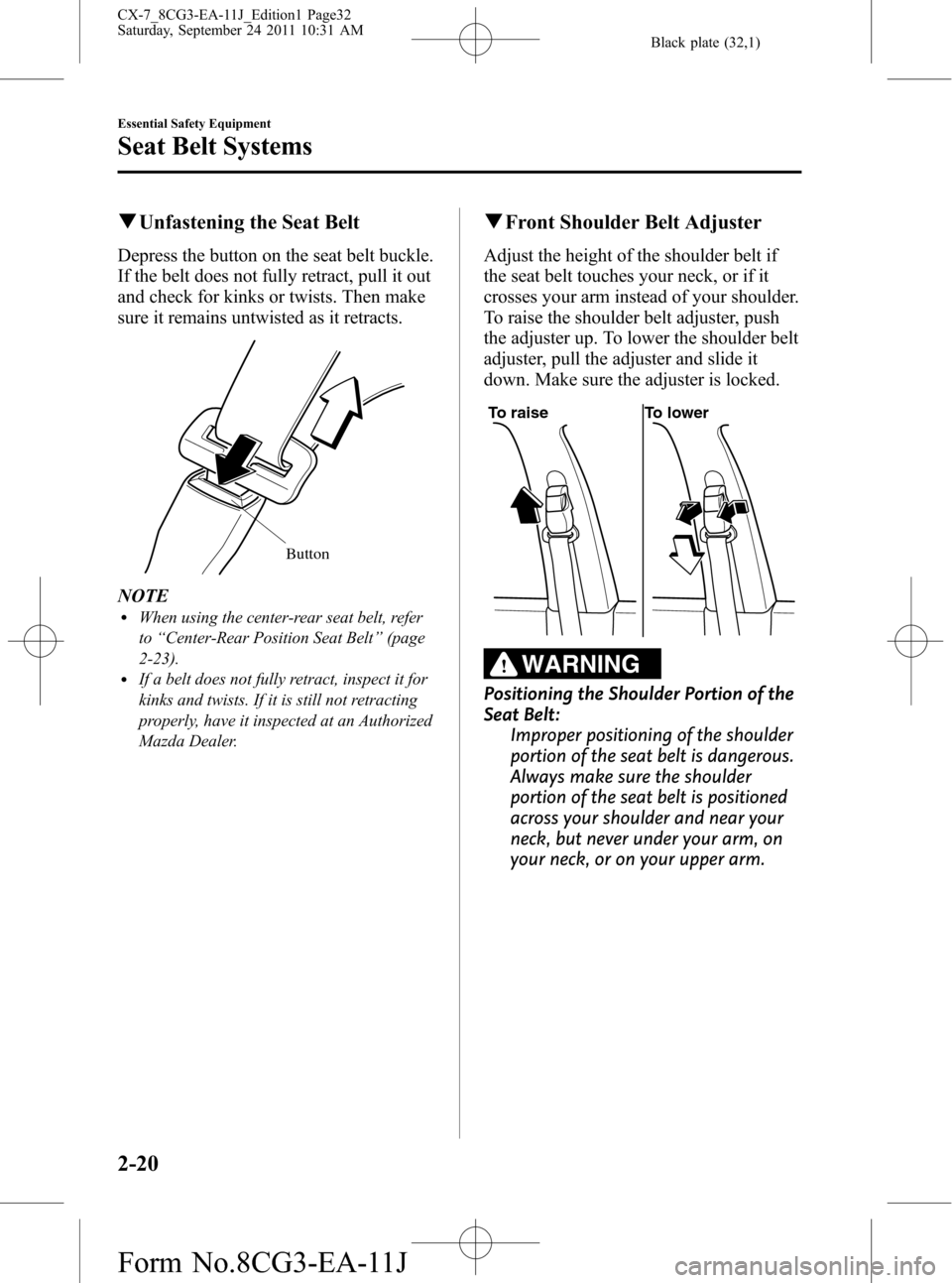 MAZDA MODEL CX-7 2012 Owners Manual (in English) Black plate (32,1)
qUnfastening the Seat Belt
Depress the button on the seat belt buckle.
If the belt does not fully retract, pull it out
and check for kinks or twists. Then make
sure it remains untwi MAZDA MODEL CX-7 2012 Owners Manual (in English) Black plate (32,1)
qUnfastening the Seat Belt
Depress the button on the seat belt buckle.
If the belt does not fully retract, pull it out
and check for kinks or twists. Then make
sure it remains untwi