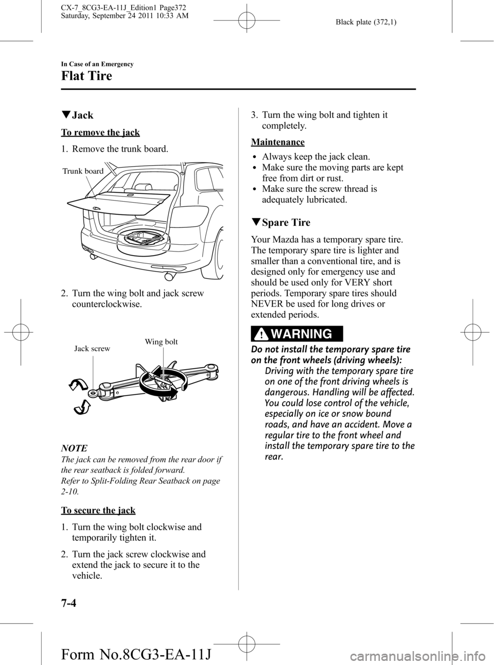 MAZDA MODEL CX-7 2012  Owners Manual (in English) Black plate (372,1)
qJack
To remove the jack
1. Remove the trunk board.
Trunk board
2. Turn the wing bolt and jack screw
counterclockwise.
Wing bolt
Jack screw
NOTE
The jack can be removed from the re