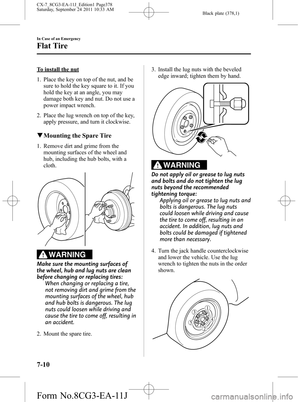 MAZDA MODEL CX-7 2012  Owners Manual (in English) Black plate (378,1)
To install the nut
1. Place the key on top of the nut, and be
sure to hold the key square to it. If you
hold the key at an angle, you may
damage both key and nut. Do not use a
powe