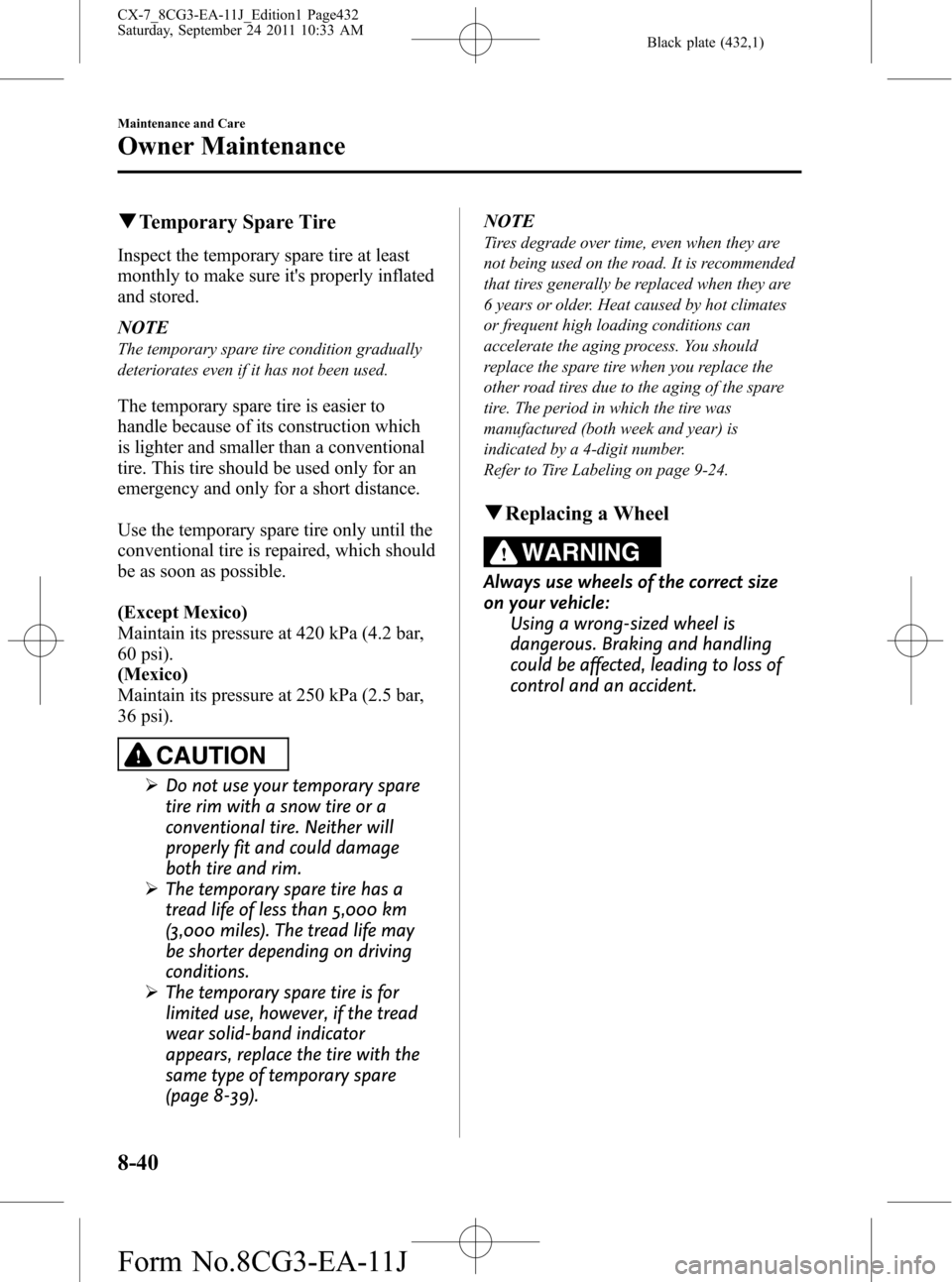 MAZDA MODEL CX-7 2012  Owners Manual (in English) Black plate (432,1)
qTemporary Spare Tire
Inspect the temporary spare tire at least
monthly to make sure its properly inflated
and stored.
NOTE
The temporary spare tire condition gradually
deteriorat