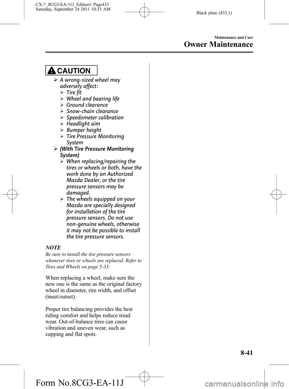 MAZDA MODEL CX-7 2012  Owners Manual (in English) Black plate (433,1)
CAUTION
ØA wrong-sized wheel may
adversely affect:
ØTire fit
ØWheel and bearing life
ØGround clearance
ØSnow-chain clearance
ØSpeedometer calibration
ØHeadlight aim
ØBumper