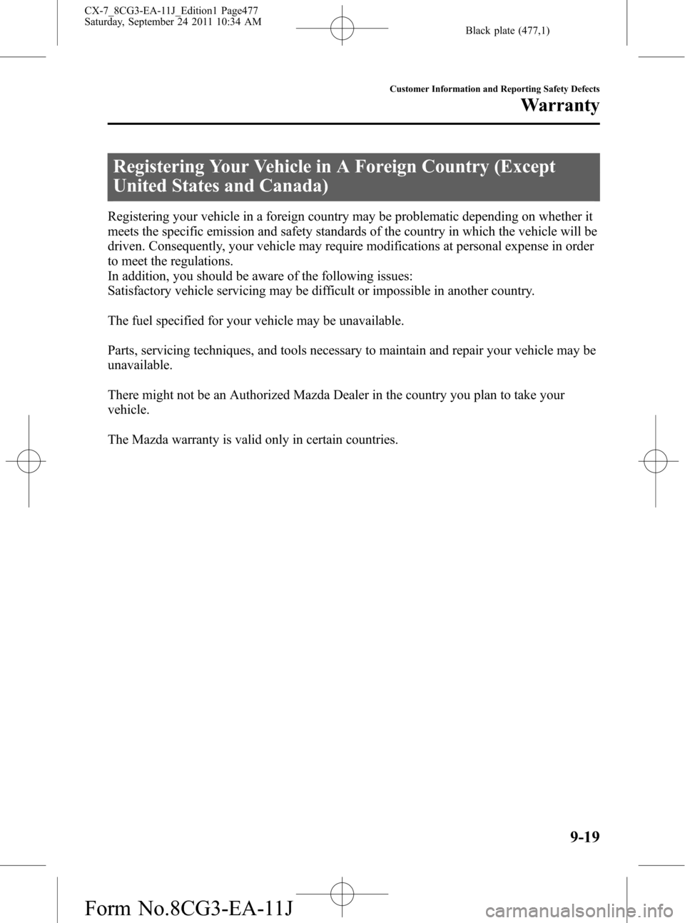 MAZDA MODEL CX-7 2012 Owners Manual (in English) Black plate (477,1)
Registering Your Vehicle in A Foreign Country (Except
United States and Canada)
Registering your vehicle in a foreign country may be problematic depending on whether it
meets the s MAZDA MODEL CX-7 2012 Owners Manual (in English) Black plate (477,1)
Registering Your Vehicle in A Foreign Country (Except
United States and Canada)
Registering your vehicle in a foreign country may be problematic depending on whether it
meets the s