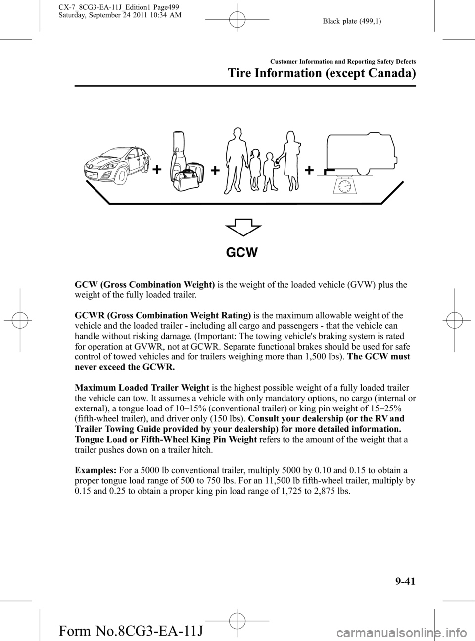 MAZDA MODEL CX-7 2012 Owners Manual (in English) Black plate (499,1)
GCW
GCW (Gross Combination Weight)is the weight of the loaded vehicle (GVW) plus the
weight of the fully loaded trailer.
GCWR (Gross Combination Weight Rating)is the maximum allowa MAZDA MODEL CX-7 2012 Owners Manual (in English) Black plate (499,1)
GCW
GCW (Gross Combination Weight)is the weight of the loaded vehicle (GVW) plus the
weight of the fully loaded trailer.
GCWR (Gross Combination Weight Rating)is the maximum allowa