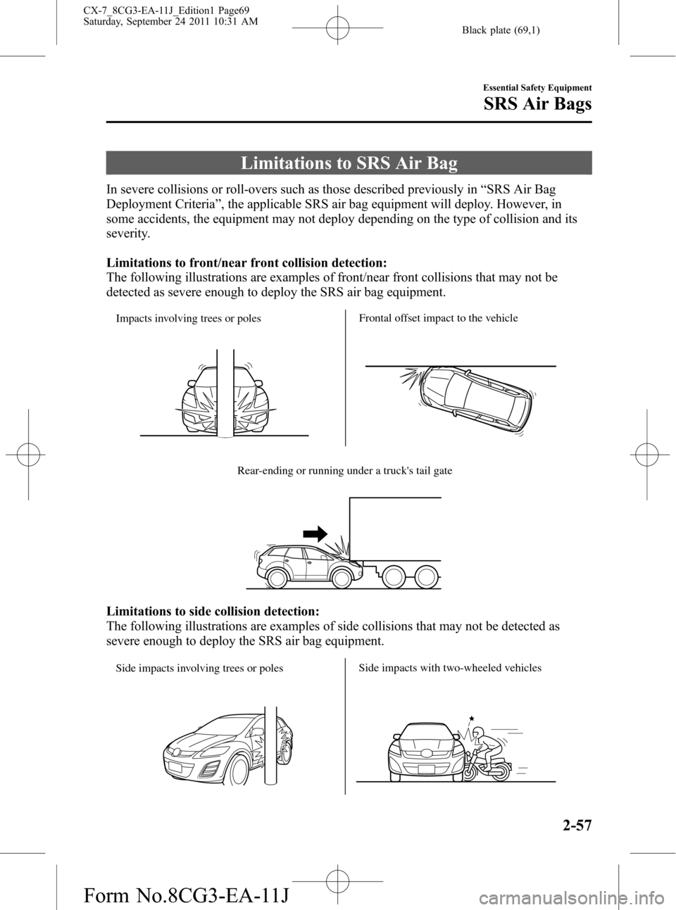 MAZDA MODEL CX-7 2012 Owners Manual (in English) Black plate (69,1)
Limitations to SRS Air Bag
In severe collisions or roll-overs such as those described previously in“SRS Air Bag
Deployment Criteria”, the applicable SRS air bag equipment will d MAZDA MODEL CX-7 2012 Owners Manual (in English) Black plate (69,1)
Limitations to SRS Air Bag
In severe collisions or roll-overs such as those described previously in“SRS Air Bag
Deployment Criteria”, the applicable SRS air bag equipment will d