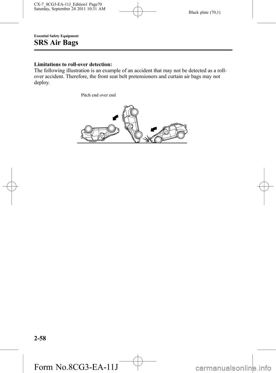MAZDA MODEL CX-7 2012 (in English) Repair Manual Black plate (70,1)
Limitations to roll-over detection:
The following illustration is an example of an accident that may not be detected as a roll-
over accident. Therefore, the front seat belt pretens MAZDA MODEL CX-7 2012 (in English) Repair Manual Black plate (70,1)
Limitations to roll-over detection:
The following illustration is an example of an accident that may not be detected as a roll-
over accident. Therefore, the front seat belt pretens