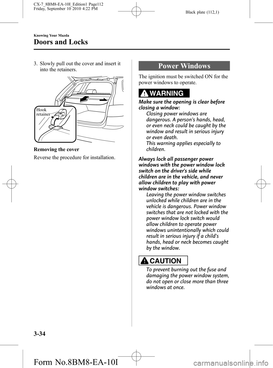 MAZDA MODEL CX-7 2011  Owners Manual (in English) Black plate (112,1)
3. Slowly pull out the cover and insert it
into the retainers.
Hook 
retainer
Removing the cover
Reverse the procedure for installation.
Power Windows
The ignition must be switched