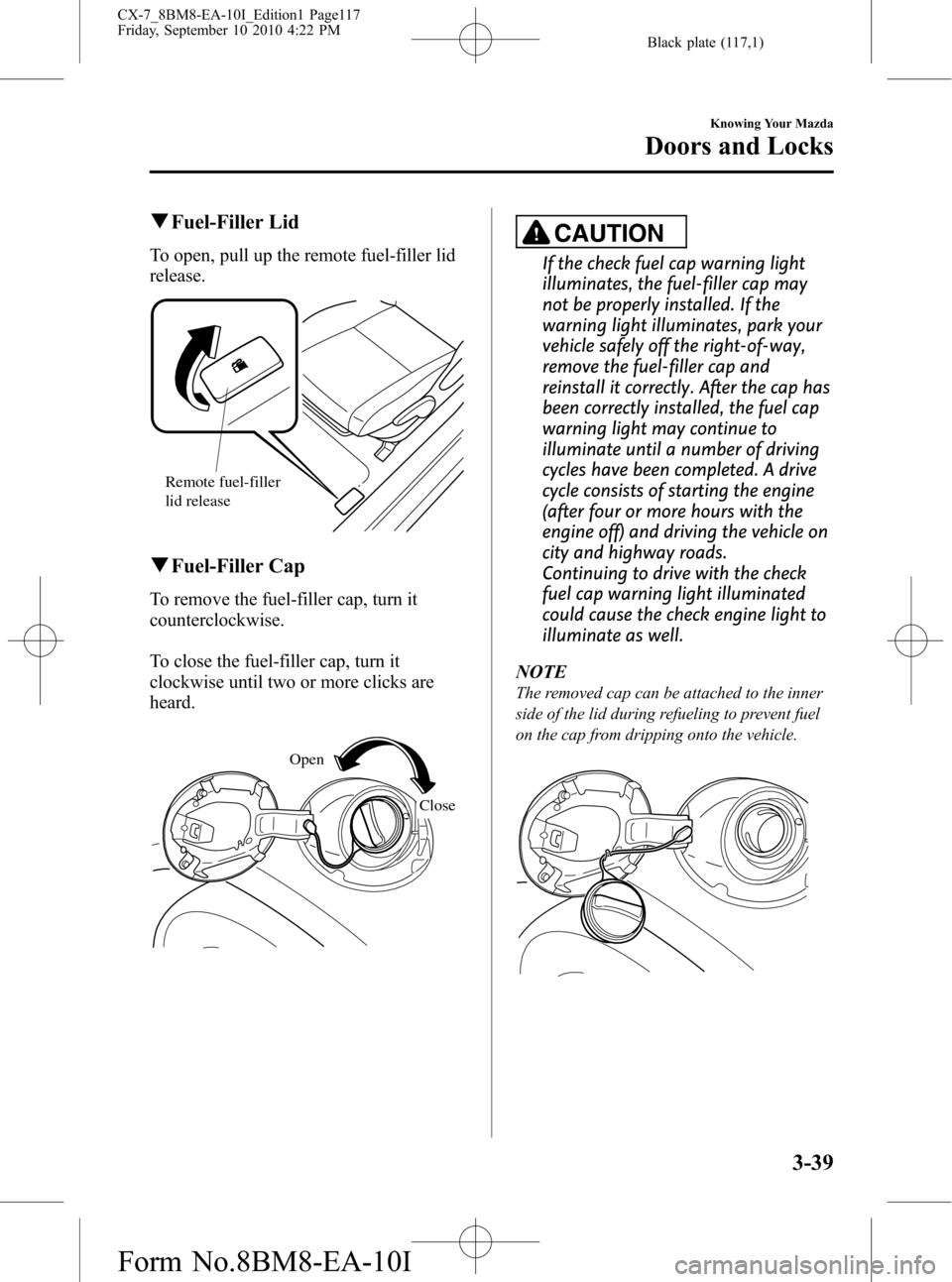 MAZDA MODEL CX-7 2011  Owners Manual (in English) Black plate (117,1)
qFuel-Filler Lid
To open, pull up the remote fuel-filler lid
release.
Remote fuel-filler 
lid release
qFuel-Filler Cap
To remove the fuel-filler cap, turn it
counterclockwise.
To c