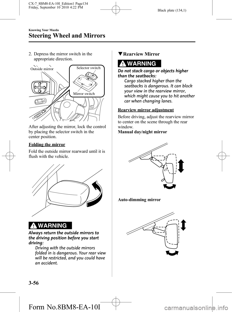 MAZDA MODEL CX-7 2011  Owners Manual (in English) Black plate (134,1)
2. Depress the mirror switch in the
appropriate direction.
Outside mirror
Mirror switchSelector switch
After adjusting the mirror, lock the control
by placing the selector switch i