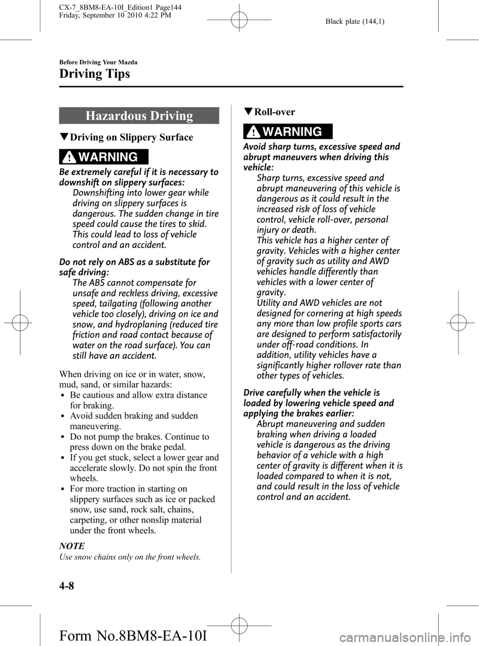 MAZDA MODEL CX-7 2011  Owners Manual (in English) Black plate (144,1)
Hazardous Driving
qDriving on Slippery Surface
WARNING
Be extremely careful if it is necessary to
downshift on slippery surfaces:
Downshifting into lower gear while
driving on slip