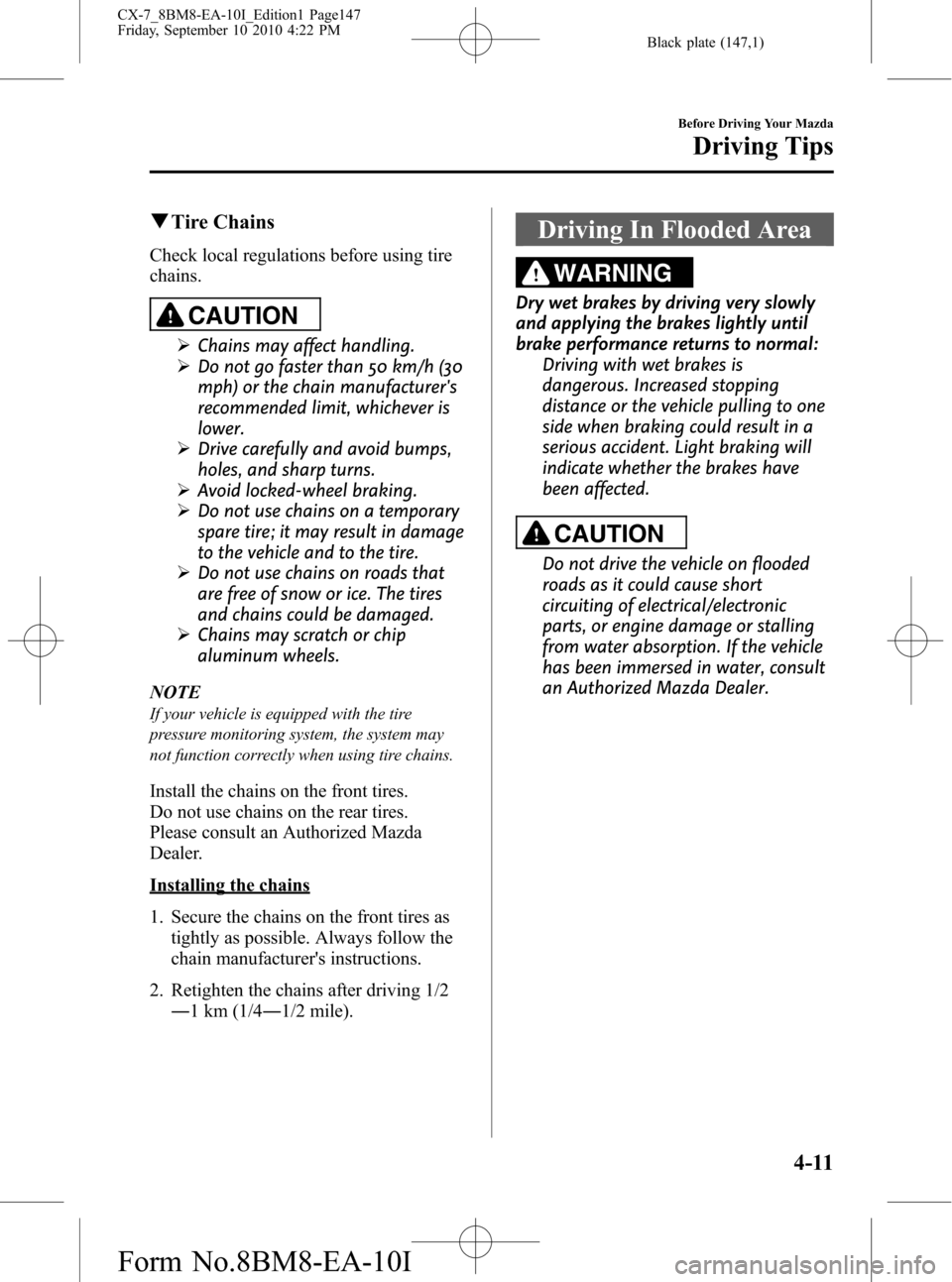 MAZDA MODEL CX-7 2011  Owners Manual (in English) Black plate (147,1)
qTire Chains
Check local regulations before using tire
chains.
CAUTION
ØChains may affect handling.
ØDo not go faster than 50 km/h (30
mph) or the chain manufacturers
recommende