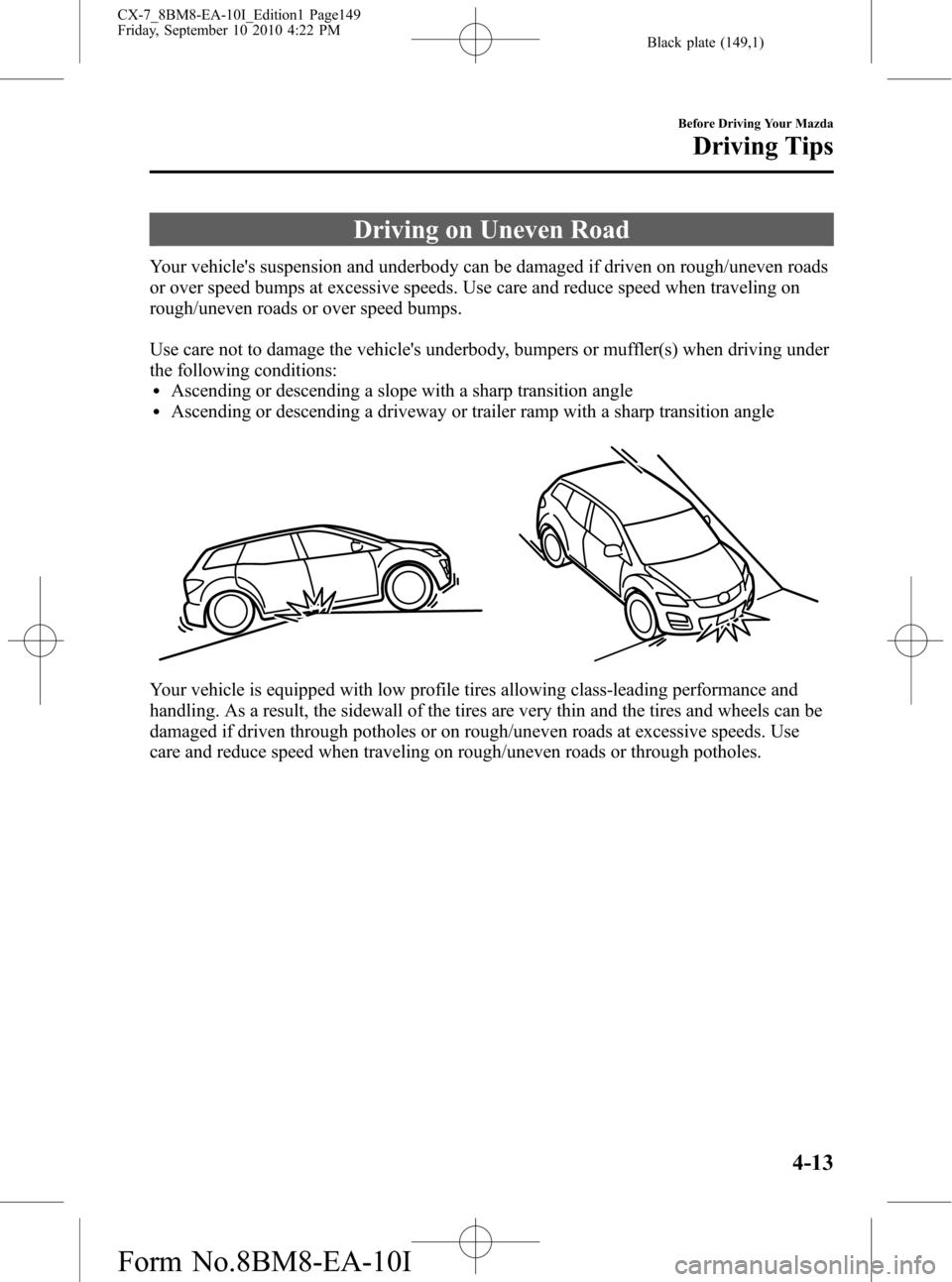 MAZDA MODEL CX-7 2011  Owners Manual (in English) Black plate (149,1)
Driving on Uneven Road
Your vehicles suspension and underbody can be damaged if driven on rough/uneven roads
or over speed bumps at excessive speeds. Use care and reduce speed whe