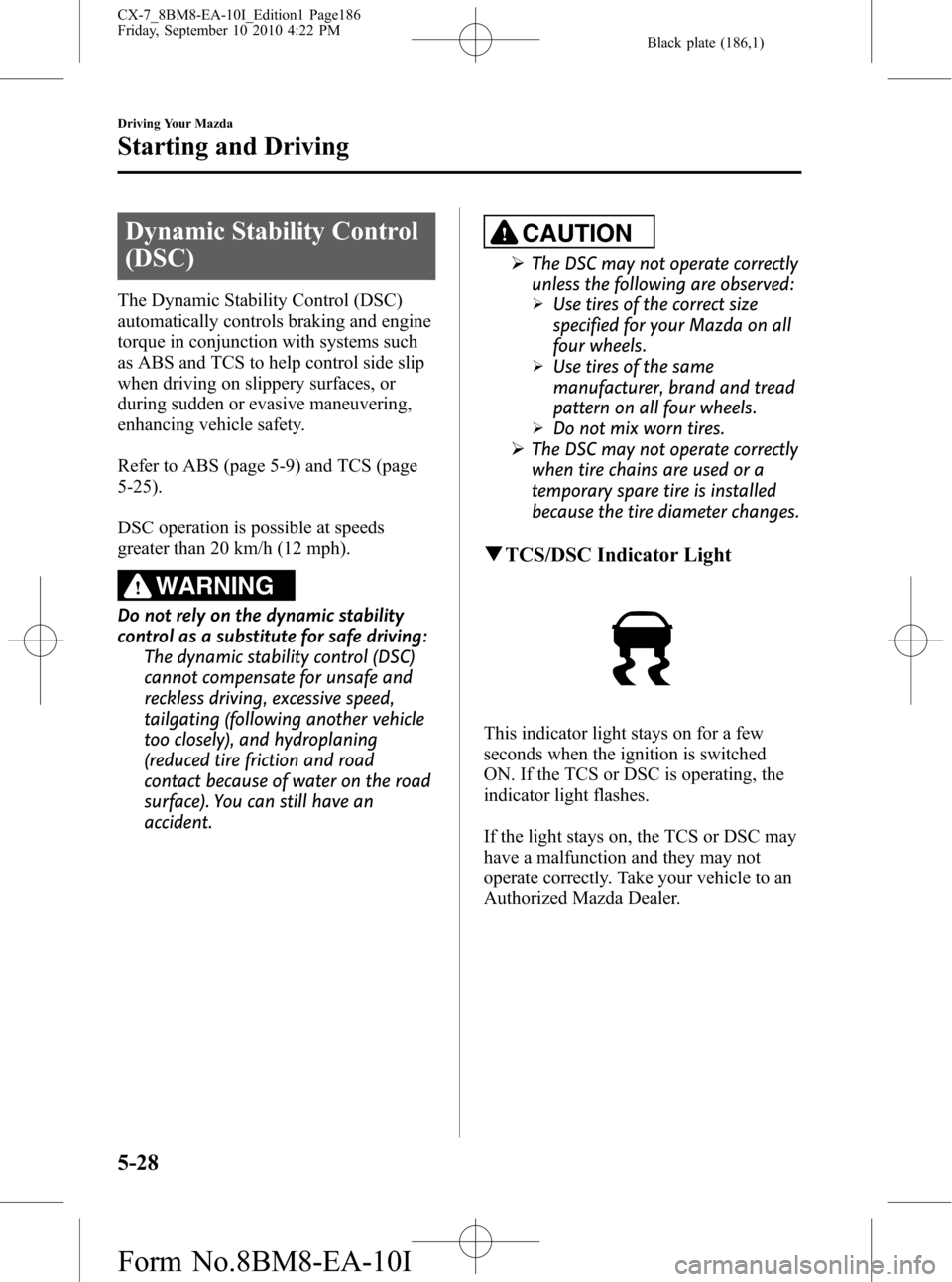 MAZDA MODEL CX-7 2011  Owners Manual (in English) Black plate (186,1)
Dynamic Stability Control
(DSC)
The Dynamic Stability Control (DSC)
automatically controls braking and engine
torque in conjunction with systems such
as ABS and TCS to help control