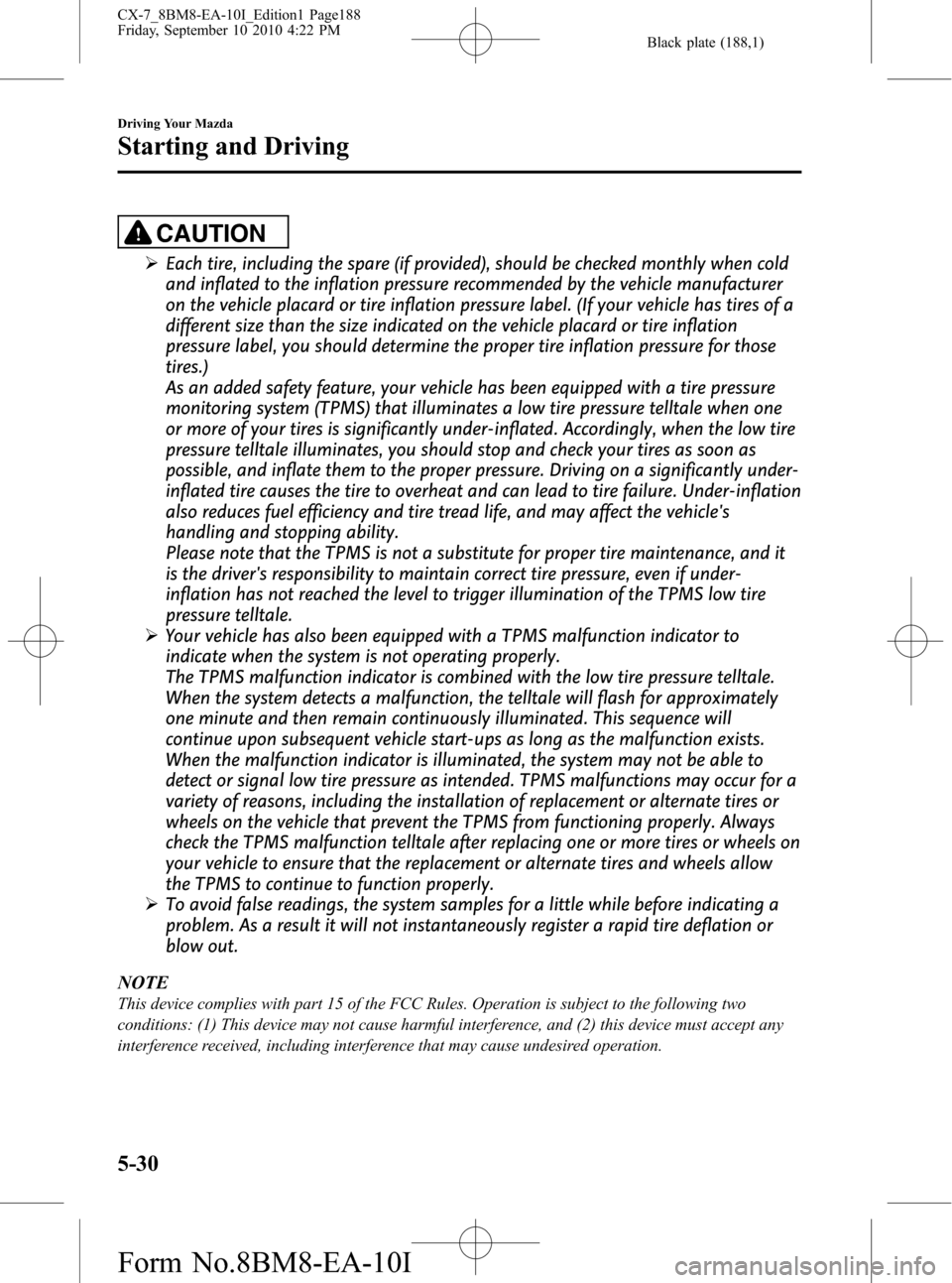 MAZDA MODEL CX-7 2011  Owners Manual (in English) Black plate (188,1)
CAUTION
ØEach tire, including the spare (if provided), should be checked monthly when cold
and inflated to the inflation pressure recommended by the vehicle manufacturer
on the ve