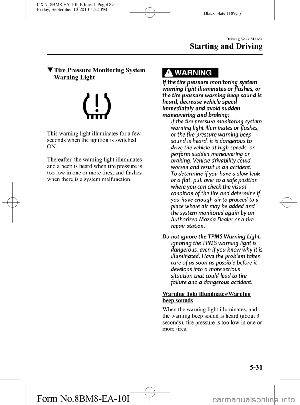 MAZDA MODEL CX-7 2011  Owners Manual (in English) Black plate (189,1)
qTire Pressure Monitoring System
Warning Light
This warning light illuminates for a few
seconds when the ignition is switched
ON.
Thereafter, the warning light illuminates
and a be