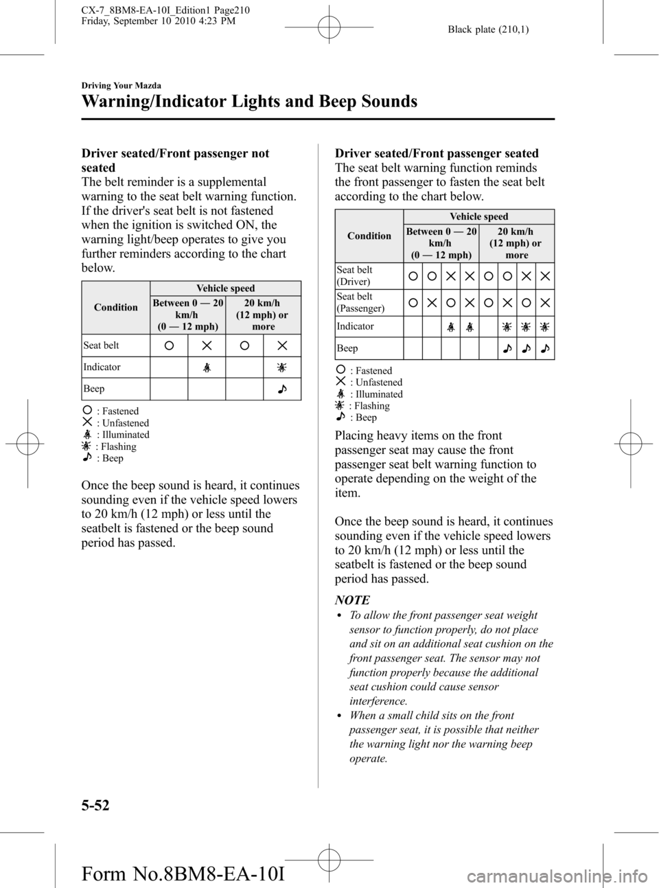 MAZDA MODEL CX-7 2011   (in English) Owners Manual Black plate (210,1)
Driver seated/Front passenger not
seated
The belt reminder is a supplemental
warning to the seat belt warning function.
If the drivers seat belt is not fastened
when the ignition 