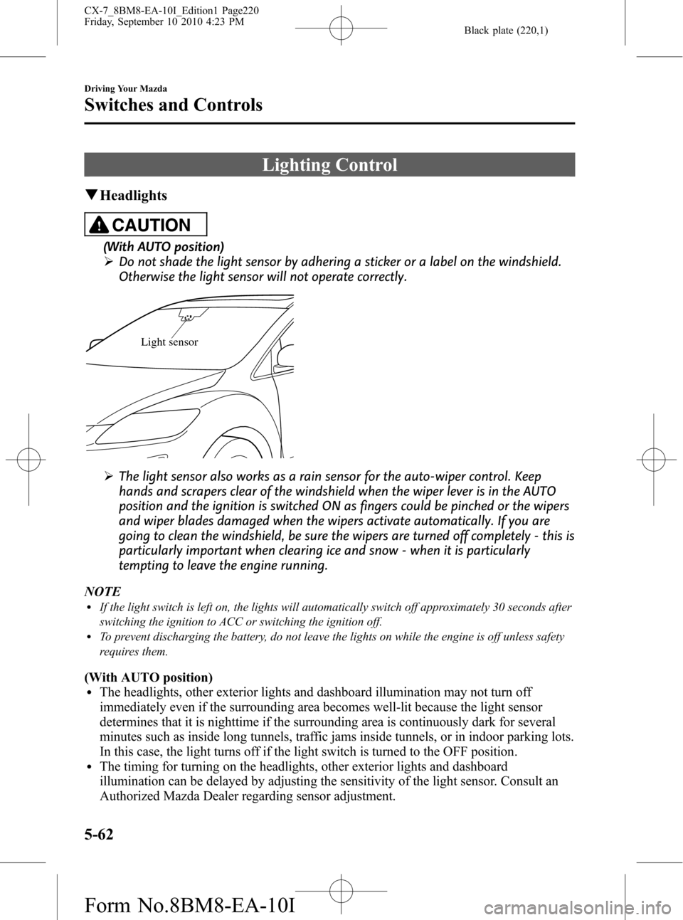 MAZDA MODEL CX-7 2011  Owners Manual (in English) Black plate (220,1)
Lighting Control
qHeadlights
CAUTION
(With AUTO position)
ØDo not shade the light sensor by adhering a sticker or a label on the windshield.
Otherwise the light sensor will not op