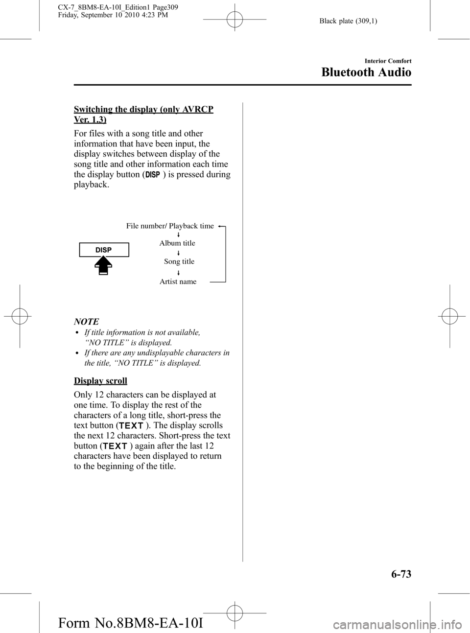 MAZDA MODEL CX-7 2011 Owners Manual (in English) Black plate (309,1)
Switching the display (only AVRCP
Ver. 1.3)
For files with a song title and other
information that have been input, the
display switches between display of the
song title and other MAZDA MODEL CX-7 2011 Owners Manual (in English) Black plate (309,1)
Switching the display (only AVRCP
Ver. 1.3)
For files with a song title and other
information that have been input, the
display switches between display of the
song title and other
