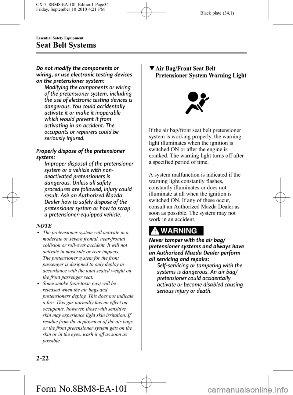 MAZDA MODEL CX-7 2011  Owners Manual (in English) Black plate (34,1)
Do not modify the components or
wiring, or use electronic testing devices
on the pretensioner system:
Modifying the components or wiring
of the pretensioner system, including
the us