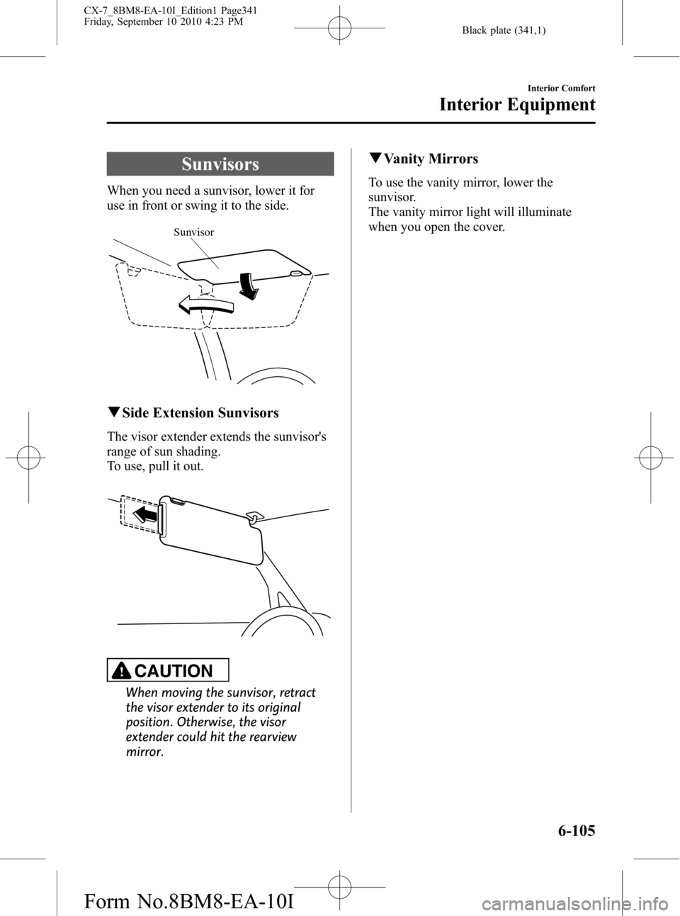 MAZDA MODEL CX-7 2011  Owners Manual (in English) Black plate (341,1)
Sunvisors
When you need a sunvisor, lower it for
use in front or swing it to the side.
Sunvisor
qSide Extension Sunvisors
The visor extender extends the sunvisors
range of sun sha