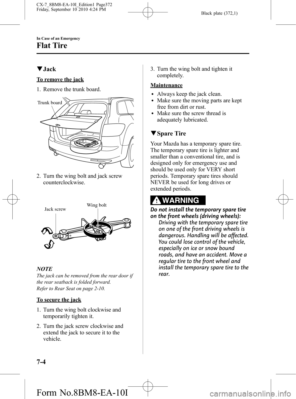 MAZDA MODEL CX-7 2011  Owners Manual (in English) Black plate (372,1)
qJack
To remove the jack
1. Remove the trunk board.
Trunk board
2. Turn the wing bolt and jack screw
counterclockwise.
Wing bolt
Jack screw
NOTE
The jack can be removed from the re