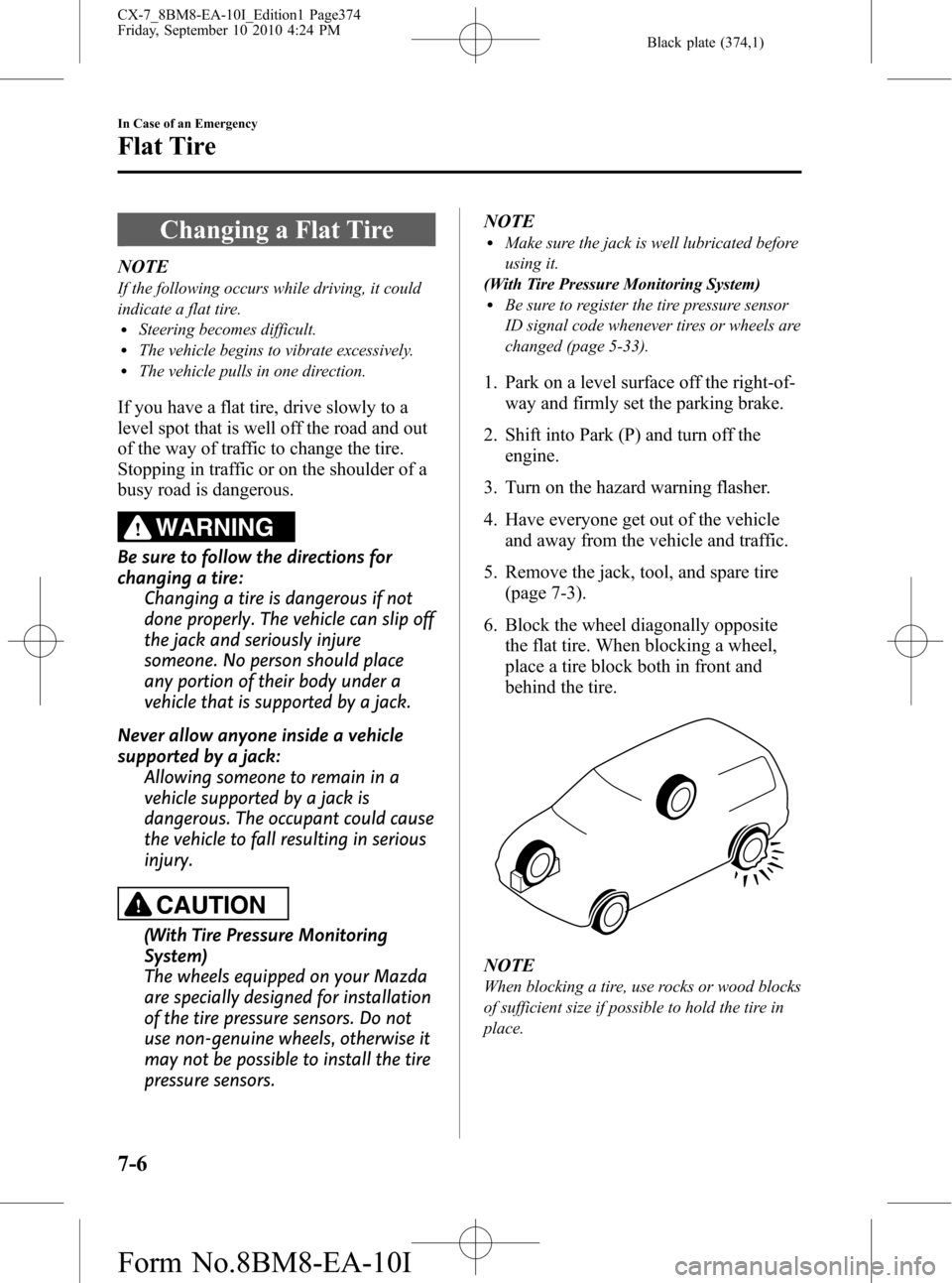 MAZDA MODEL CX-7 2011  Owners Manual (in English) Black plate (374,1)
Changing a Flat Tire
NOTE
If the following occurs while driving, it could
indicate a flat tire.
lSteering becomes difficult.lThe vehicle begins to vibrate excessively.lThe vehicle 