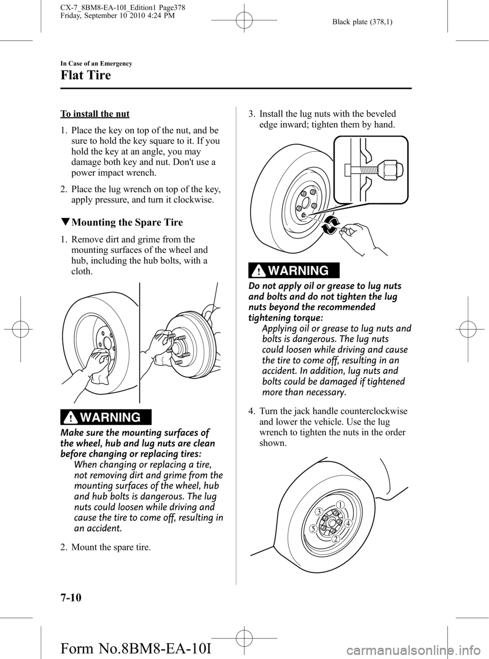 MAZDA MODEL CX-7 2011  Owners Manual (in English) Black plate (378,1)
To install the nut
1. Place the key on top of the nut, and be
sure to hold the key square to it. If you
hold the key at an angle, you may
damage both key and nut. Dont use a
power