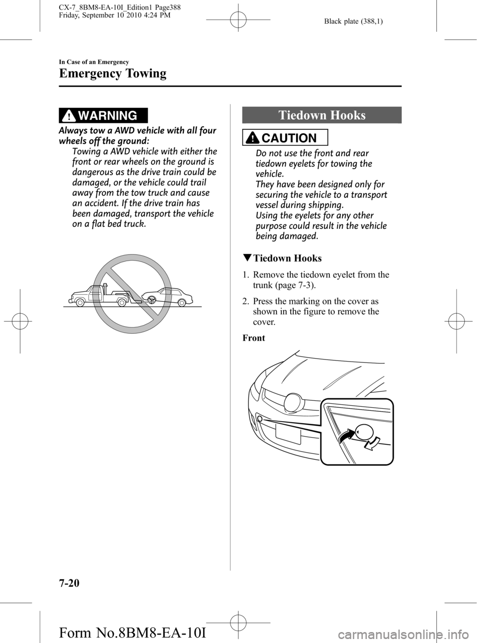 MAZDA MODEL CX-7 2011  Owners Manual (in English) Black plate (388,1)
WARNING
Always tow a AWD vehicle with all four
wheels off the ground:
Towing a AWD vehicle with either the
front or rear wheels on the ground is
dangerous as the drive train could 