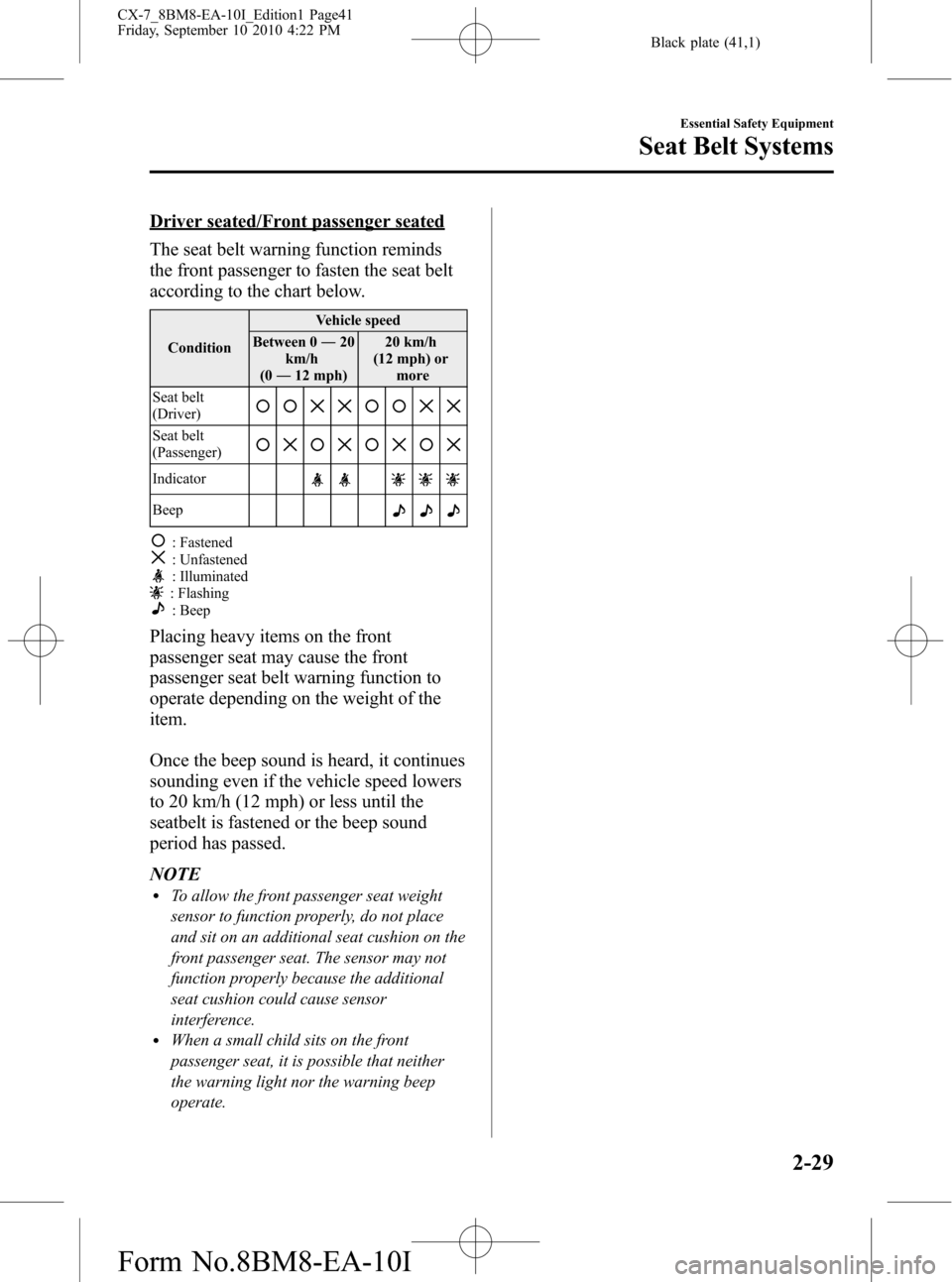 MAZDA MODEL CX-7 2011 (in English) Service Manual Black plate (41,1)
Driver seated/Front passenger seated
The seat belt warning function reminds
the front passenger to fasten the seat belt
according to the chart below.
ConditionVehicle speed
Between MAZDA MODEL CX-7 2011 (in English) Service Manual Black plate (41,1)
Driver seated/Front passenger seated
The seat belt warning function reminds
the front passenger to fasten the seat belt
according to the chart below.
ConditionVehicle speed
Between