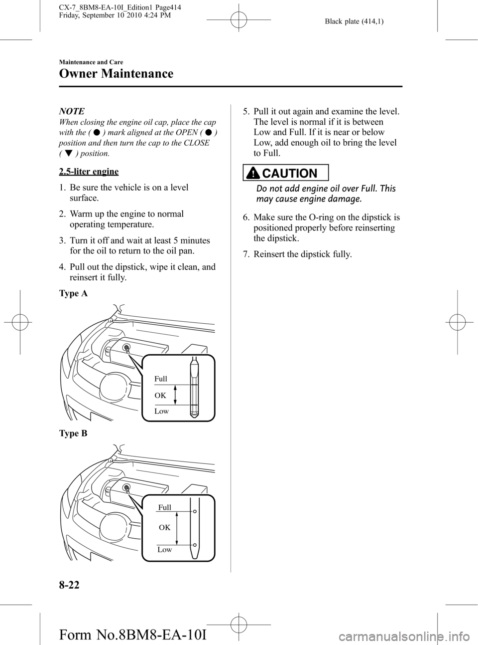 MAZDA MODEL CX-7 2011 (in English) Service Manual Black plate (414,1)
NOTE
When closing the engine oil cap, place the cap
with the (
) mark aligned at the OPEN ()
position and then turn the cap to the CLOSE
(
) position.
2.5-liter engine
1. Be sure t MAZDA MODEL CX-7 2011 (in English) Service Manual Black plate (414,1)
NOTE
When closing the engine oil cap, place the cap
with the (
) mark aligned at the OPEN ()
position and then turn the cap to the CLOSE
(
) position.
2.5-liter engine
1. Be sure t