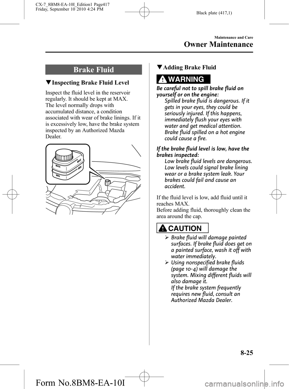 MAZDA MODEL CX-7 2011 (in English) Service Manual Black plate (417,1)
Brake Fluid
qInspecting Brake Fluid Level
Inspect the fluid level in the reservoir
regularly. It should be kept at MAX.
The level normally drops with
accumulated distance, a condit MAZDA MODEL CX-7 2011 (in English) Service Manual Black plate (417,1)
Brake Fluid
qInspecting Brake Fluid Level
Inspect the fluid level in the reservoir
regularly. It should be kept at MAX.
The level normally drops with
accumulated distance, a condit