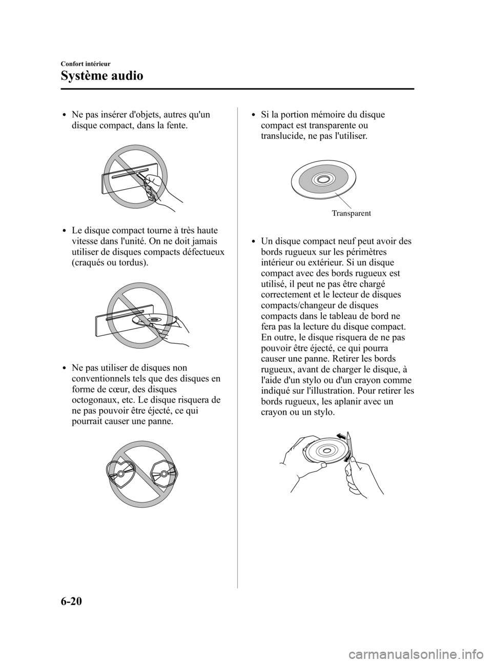 MAZDA MODEL CX-7 2011  Manuel du propriétaire (in French) Black plate (286,1)
lNe pas insérer dobjets, autres quun
disque compact, dans la fente.
lLe disque compact tourne à très haute
vitesse dans lunité. On ne doit jamais
utiliser de disques compact
