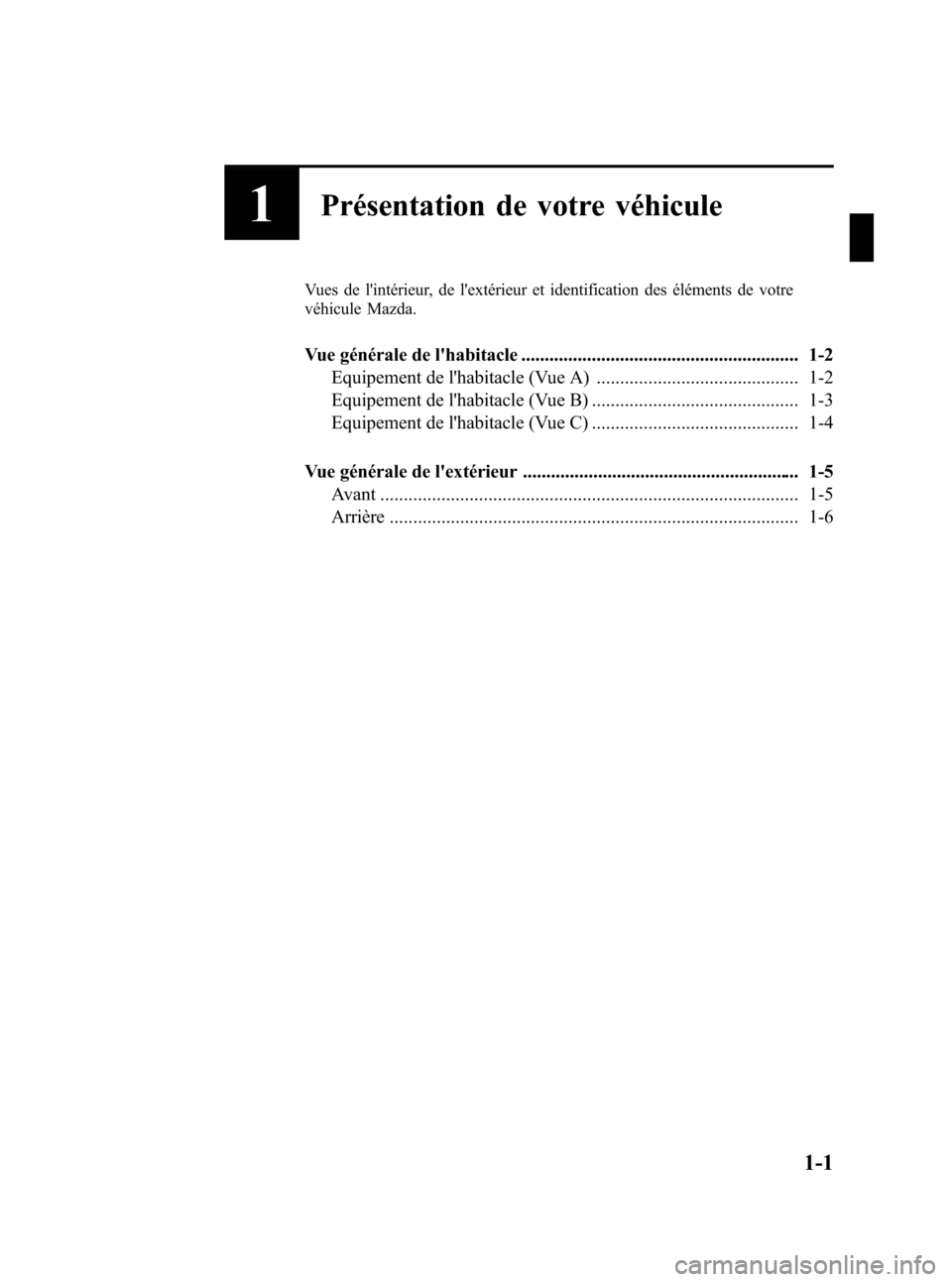 MAZDA MODEL CX-7 2011  Manuel du propriétaire (in French) Black plate (7,1)
1Présentation de votre véhicule
Vues de lintérieur, de lextérieur et identification des éléments de votre
véhicule Mazda.
Vue générale de lhabitacle .....................