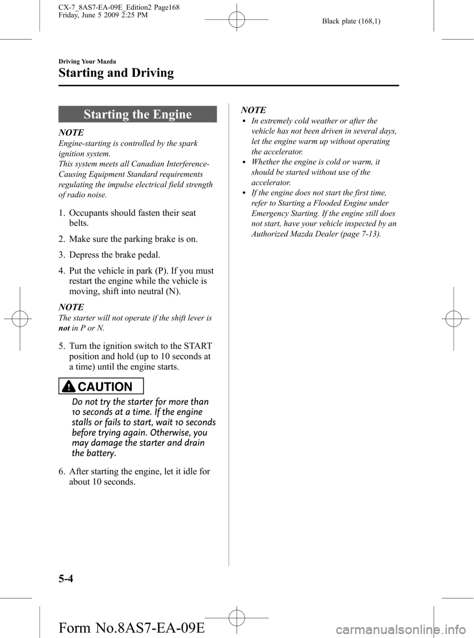MAZDA MODEL CX-7 2010  Owners Manual (in English) Black plate (168,1)
Starting the Engine
NOTE
Engine-starting is controlled by the spark
ignition system.
This system meets all Canadian Interference-
Causing Equipment Standard requirements
regulating