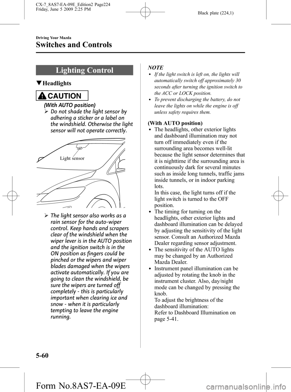 MAZDA MODEL CX-7 2010 Owners Manual (in English) Black plate (224,1)
Lighting Control
qHeadlights
CAUTION
(With AUTO position)
ØDo not shade the light sensor by
adhering a sticker or a label on
the windshield. Otherwise the light
sensor will not op MAZDA MODEL CX-7 2010 Owners Manual (in English) Black plate (224,1)
Lighting Control
qHeadlights
CAUTION
(With AUTO position)
ØDo not shade the light sensor by
adhering a sticker or a label on
the windshield. Otherwise the light
sensor will not op