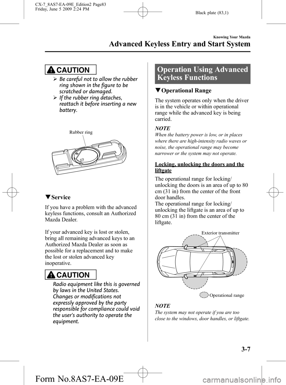 MAZDA MODEL CX-7 2010  Owners Manual (in English) Black plate (83,1)
CAUTION
ØBe careful not to allow the rubber
ring shown in the figure to be
scratched or damaged.
ØIf the rubber ring detaches,
reattach it before inserting a new
battery.
Rubber r
