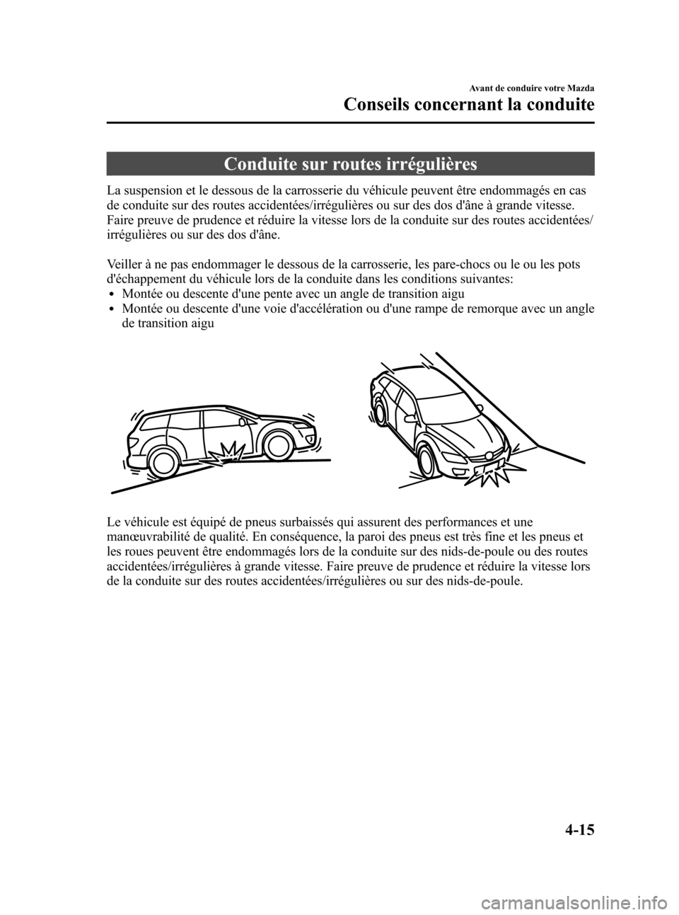 MAZDA MODEL CX-7 2010 Manuel du propriétaire (in French) Black plate (175,1)
Conduite sur routes irrégulières
La suspension et le dessous de la carrosserie du véhicule peuvent être endommagés en cas
de conduite sur des routes accidentées/irrégulière MAZDA MODEL CX-7 2010 Manuel du propriétaire (in French) Black plate (175,1)
Conduite sur routes irrégulières
La suspension et le dessous de la carrosserie du véhicule peuvent être endommagés en cas
de conduite sur des routes accidentées/irrégulière